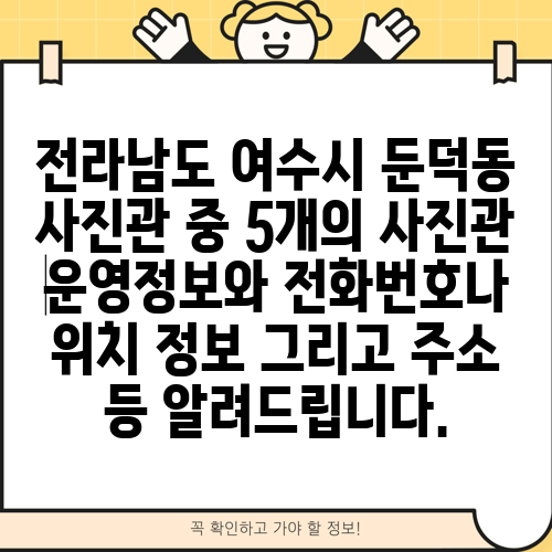 전라남도 여수시 둔덕동 사진관 중 5개의 사진관 운영정보와 전화번호나 위치 정보 그리고 주소 등 알려드립니다.
