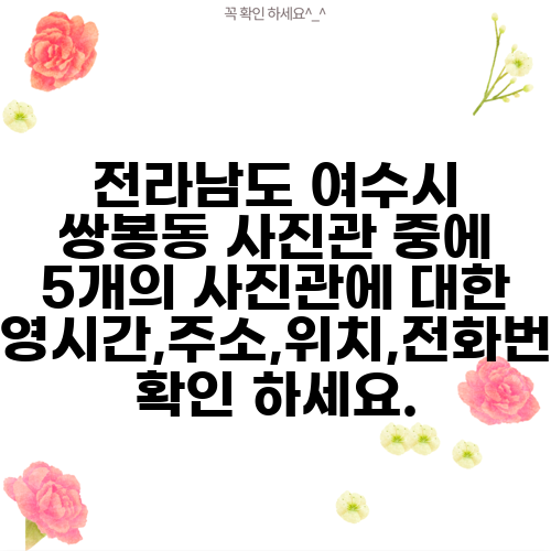 전라남도 여수시 쌍봉동 사진관 중에 5개의 사진관에 대한 운영시간,주소,위치,전화번호 확인 하세요.