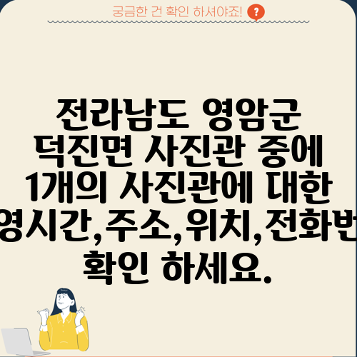 전라남도 영암군 덕진면 사진관 중에 1개의 사진관에 대한 운영시간,주소,위치,전화번호 확인 하세요.