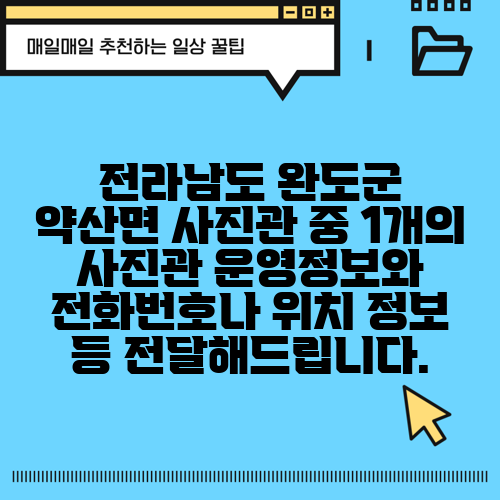 전라남도 완도군 약산면 사진관 중 1개의 사진관 운영정보와 전화번호나 위치 정보 등 전달해드립니다.