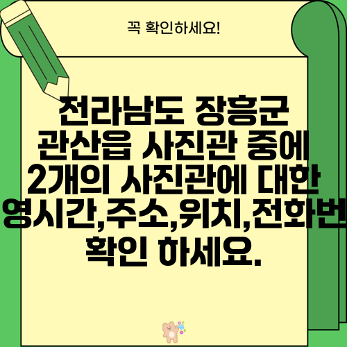 전라남도 장흥군 관산읍 사진관 중에 2개의 사진관에 대한 운영시간,주소,위치,전화번호 확인 하세요.