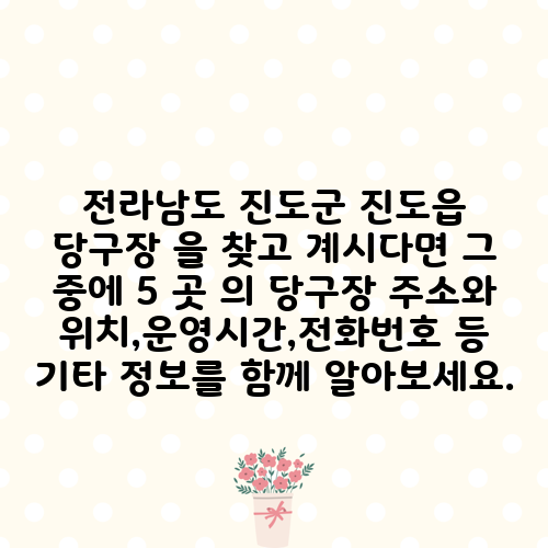 전라남도 진도군 진도읍 당구장 을 찾고 계시다면 그 중에 5 곳 의 당구장 주소와 위치,운영시간,전화번호 등 기타 정보를 함께 알아보세요.