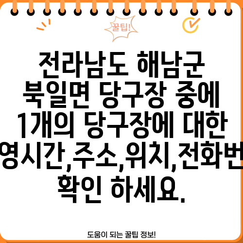 전라남도 해남군 북일면 당구장 중에 1개의 당구장에 대한 운영시간,주소,위치,전화번호 확인 하세요.