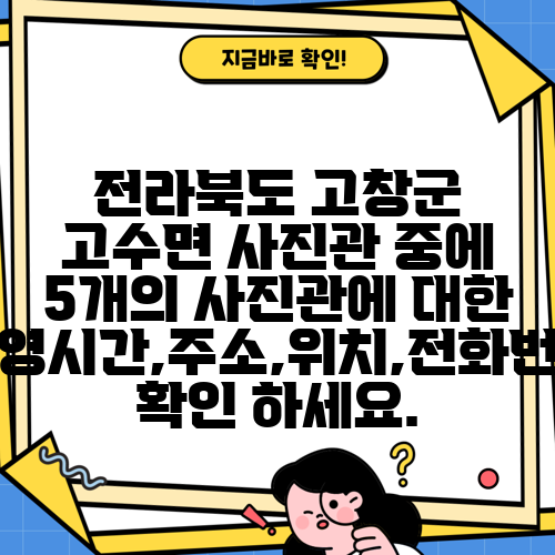 전라북도 고창군 고수면 사진관 중에 5개의 사진관에 대한 운영시간,주소,위치,전화번호 확인 하세요.