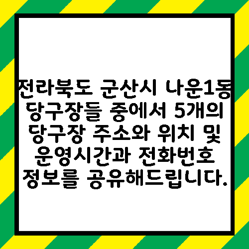 전라북도 군산시 나운1동 당구장들 중에서 5개의 당구장 주소와 위치 및 운영시간과 전화번호 정보를 공유해드립니다.