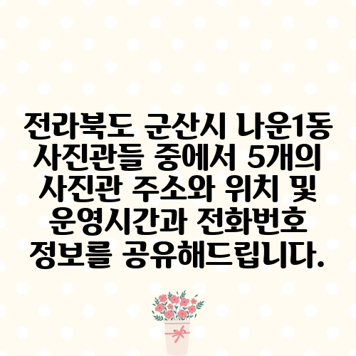전라북도 군산시 나운1동 사진관들 중에서 5개의 사진관 주소와 위치 및 운영시간과 전화번호 정보를 공유해드립니다.