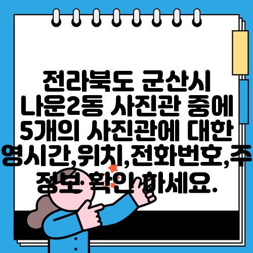 전라북도 군산시 나운2동 사진관 중에 5개의 사진관에 대한 운영시간,위치,전화번호,주소 정보 확인 하세요.