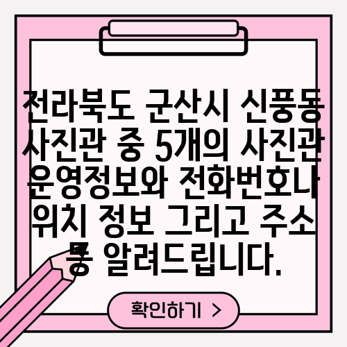 전라북도 군산시 신풍동 사진관 중 5개의 사진관 운영정보와 전화번호나 위치 정보 그리고 주소 등 알려드립니다.
