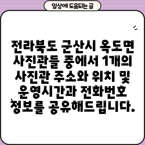 전라북도 군산시 옥도면 사진관들 중에서 1개의 사진관 주소와 위치 및 운영시간과 전화번호 정보를 공유해드립니다.