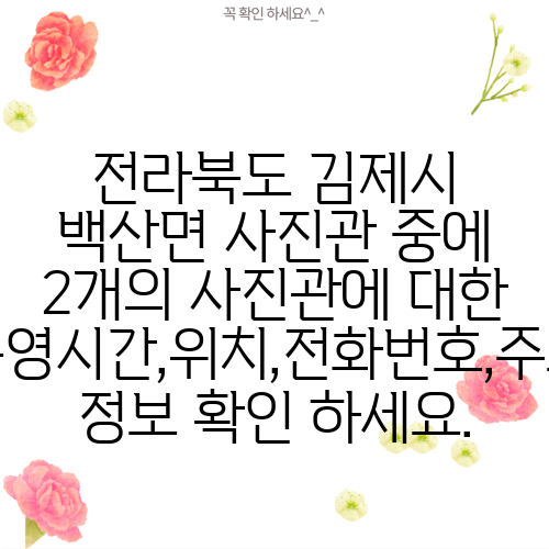 전라북도 김제시 백산면 사진관 중에 2개의 사진관에 대한 운영시간,위치,전화번호,주소 정보 확인 하세요.