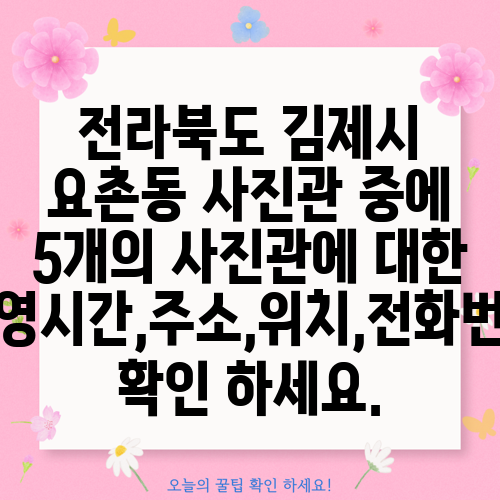 전라북도 김제시 요촌동 사진관 중에 5개의 사진관에 대한 운영시간,주소,위치,전화번호 확인 하세요.