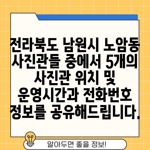 전라북도 남원시 노암동 사진관들 중에서 5개의 사진관 위치 및 운영시간과 전화번호 정보를 공유해드립니다.