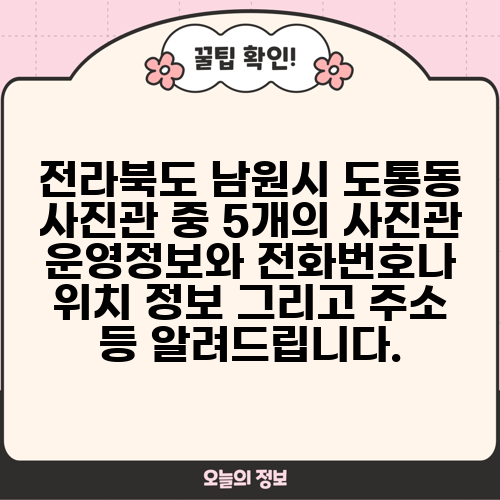 전라북도 남원시 도통동 사진관 중 5개의 사진관 운영정보와 전화번호나 위치 정보 그리고 주소 등 알려드립니다.