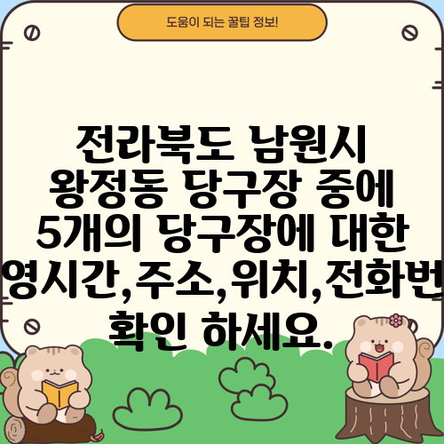 전라북도 남원시 왕정동 당구장 중에 5개의 당구장에 대한 운영시간,주소,위치,전화번호 확인 하세요.