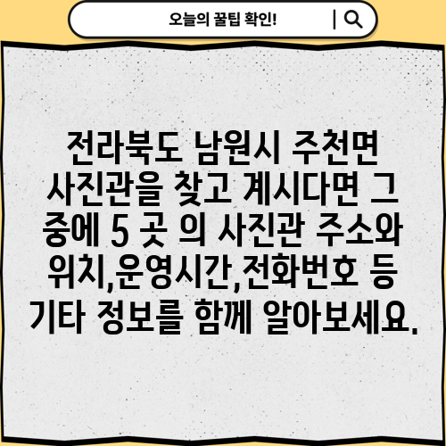 전라북도 남원시 주천면 사진관을 찾고 계시다면 그 중에 5 곳 의 사진관 주소와 위치,운영시간,전화번호 등 기타 정보를 함께 알아보세요.