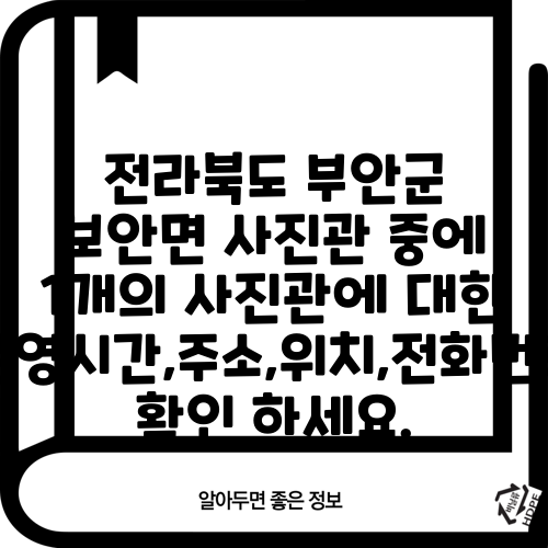 전라북도 부안군 보안면 사진관 중에 1개의 사진관에 대한 운영시간,주소,위치,전화번호 확인 하세요.