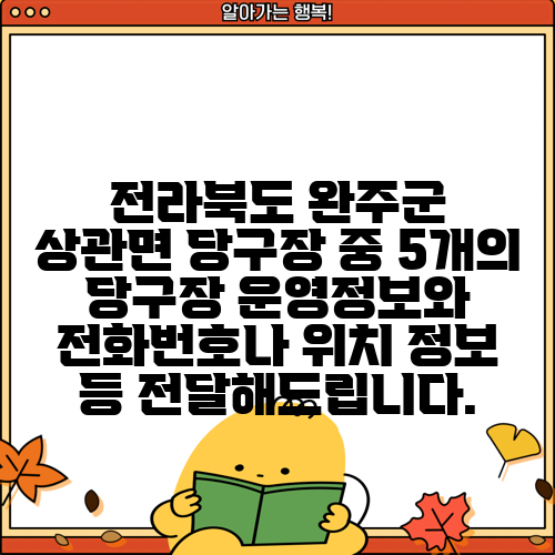 전라북도 완주군 상관면 당구장 중 5개의 당구장 운영정보와 전화번호나 위치 정보 등 전달해드립니다.