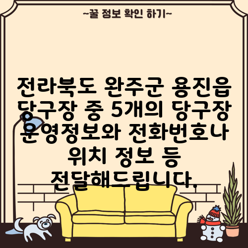 전라북도 완주군 용진읍 당구장 중 5개의 당구장 운영정보와 전화번호나 위치 정보 등 전달해드립니다.