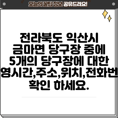 전라북도 익산시 금마면 당구장 중에 5개의 당구장에 대한 운영시간,주소,위치,전화번호 확인 하세요.