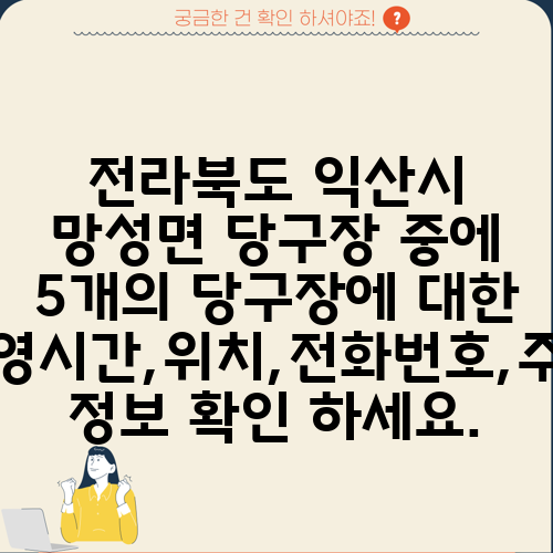 전라북도 익산시 망성면 당구장 중에 5개의 당구장에 대한 운영시간,위치,전화번호,주소 정보 확인 하세요.