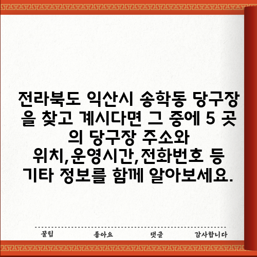 전라북도 익산시 송학동 당구장 을 찾고 계시다면 그 중에 5 곳 의 당구장 주소와 위치,운영시간,전화번호 등 기타 정보를 함께 알아보세요.