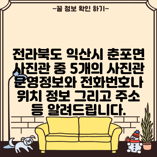 전라북도 익산시 춘포면 사진관 중 5개의 사진관 운영정보와 전화번호나 위치 정보 그리고 주소 등 알려드립니다.
