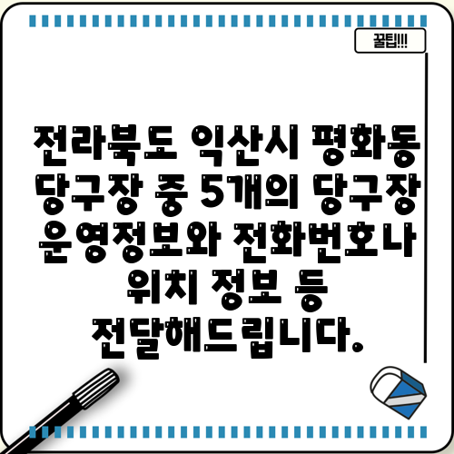 전라북도 익산시 평화동 당구장 중 5개의 당구장 운영정보와 전화번호나 위치 정보 등 전달해드립니다.
