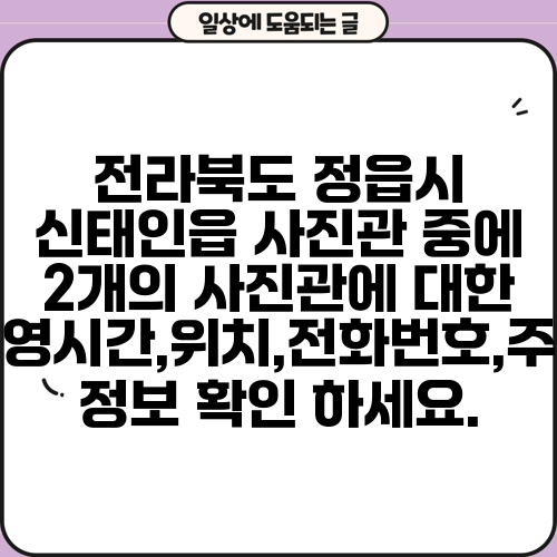 전라북도 정읍시 신태인읍 사진관 중에 2개의 사진관에 대한 운영시간,위치,전화번호,주소 정보 확인 하세요.