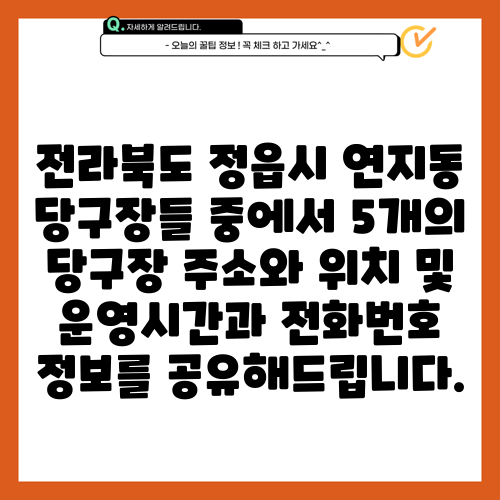 전라북도 정읍시 연지동 당구장들 중에서 5개의 당구장 주소와 위치 및 운영시간과 전화번호 정보를 공유해드립니다.