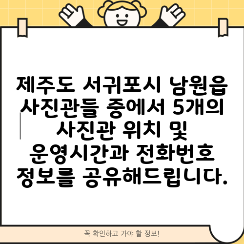 제주도 서귀포시 남원읍 사진관들 중에서 5개의 사진관 위치 및 운영시간과 전화번호 정보를 공유해드립니다.