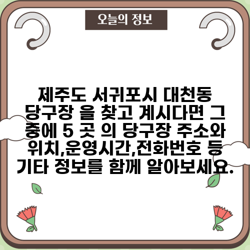 제주도 서귀포시 대천동 당구장 을 찾고 계시다면 그 중에 5 곳 의 당구장 주소와 위치,운영시간,전화번호 등 기타 정보를 함께 알아보세요.