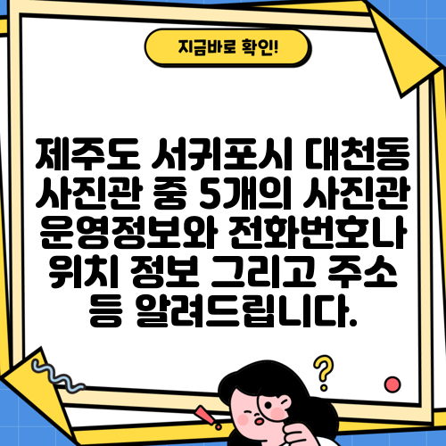 제주도 서귀포시 대천동 사진관 중 5개의 사진관 운영정보와 전화번호나 위치 정보 그리고 주소 등 알려드립니다.