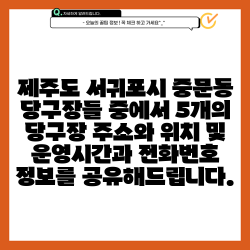 제주도 서귀포시 중문동 당구장들 중에서 5개의 당구장 주소와 위치 및 운영시간과 전화번호 정보를 공유해드립니다.