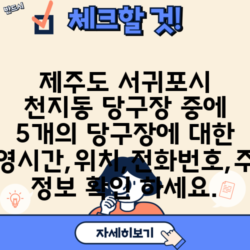 제주도 서귀포시 천지동 당구장 중에 5개의 당구장에 대한 운영시간,위치,전화번호,주소 정보 확인 하세요.
