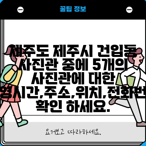제주도 제주시 건입동 사진관 중에 5개의 사진관에 대한 운영시간,주소,위치,전화번호 확인 하세요.