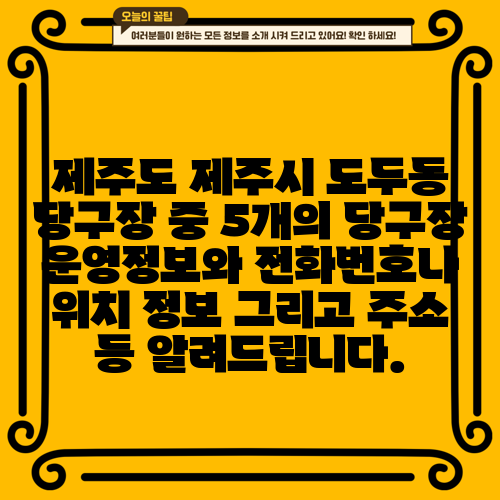 제주도 제주시 도두동 당구장 중 5개의 당구장 운영정보와 전화번호나 위치 정보 그리고 주소 등 알려드립니다.