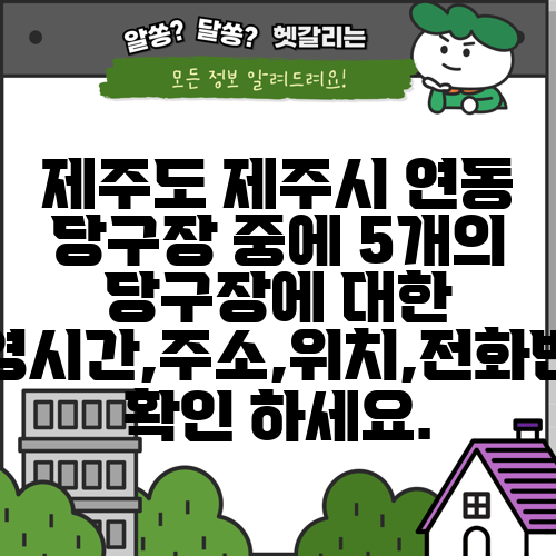 제주도 제주시 연동 당구장 중에 5개의 당구장에 대한 운영시간,주소,위치,전화번호 확인 하세요.