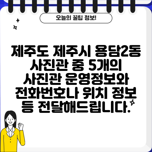 제주도 제주시 용담2동 사진관 중 5개의 사진관 운영정보와 전화번호나 위치 정보 등 전달해드립니다.