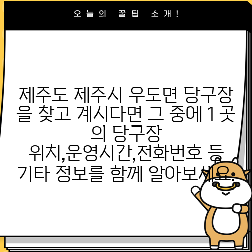 제주도 제주시 우도면 당구장 을 찾고 계시다면 그 중에 1 곳 의 당구장 위치,운영시간,전화번호 등 기타 정보를 함께 알아보세요.