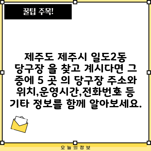 제주도 제주시 일도2동 당구장 을 찾고 계시다면 그 중에 5 곳 의 당구장 주소와 위치,운영시간,전화번호 등 기타 정보를 함께 알아보세요.