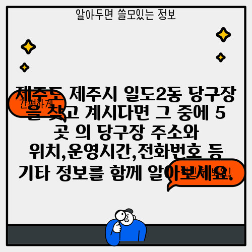 제주도 제주시 일도2동 당구장 을 찾고 계시다면 그 중에 5 곳 의 당구장 주소와 위치,운영시간,전화번호 등 기타 정보를 함께 알아보세요.