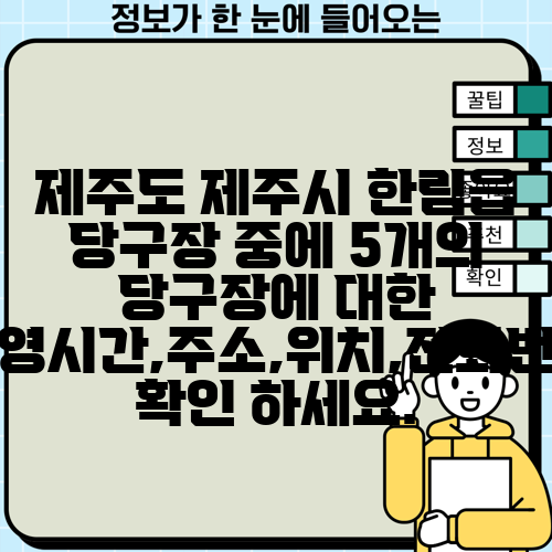 제주도 제주시 한림읍 당구장 중에 5개의 당구장에 대한 운영시간,주소,위치,전화번호 확인 하세요.