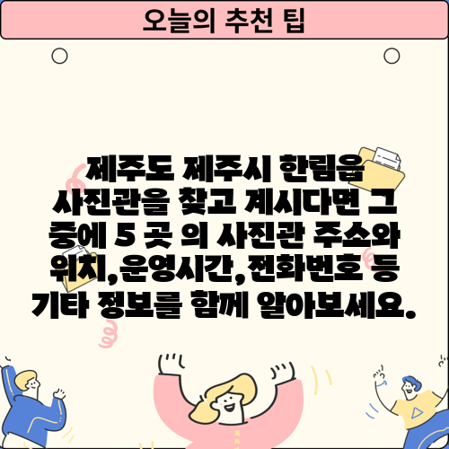 제주도 제주시 한림읍 사진관을 찾고 계시다면 그 중에 5 곳 의 사진관 주소와 위치,운영시간,전화번호 등 기타 정보를 함께 알아보세요.