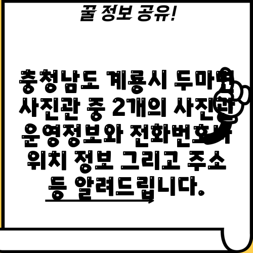 충청남도 계룡시 두마면 사진관 중 2개의 사진관 운영정보와 전화번호나 위치 정보 그리고 주소 등 알려드립니다.