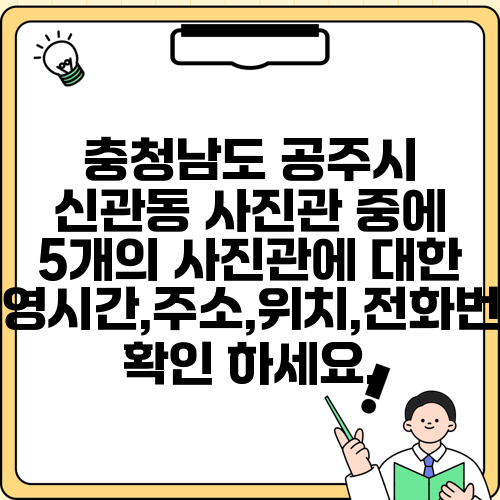 충청남도 공주시 신관동 사진관 중에 5개의 사진관에 대한 운영시간,주소,위치,전화번호 확인 하세요.