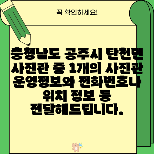 충청남도 공주시 탄천면 사진관 중 1개의 사진관 운영정보와 전화번호나 위치 정보 등 전달해드립니다.