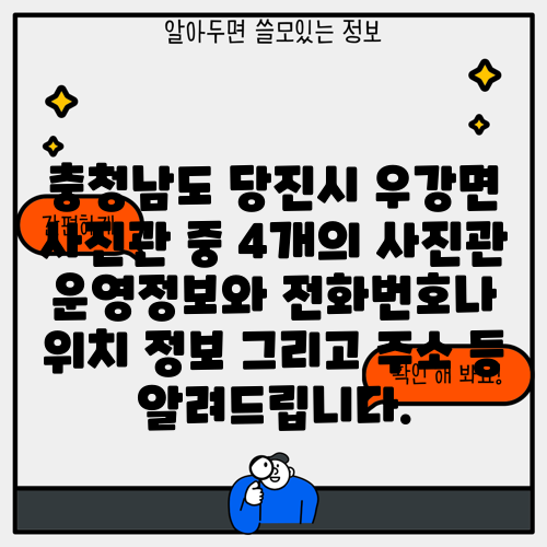 충청남도 당진시 우강면 사진관 중 4개의 사진관 운영정보와 전화번호나 위치 정보 그리고 주소 등 알려드립니다.