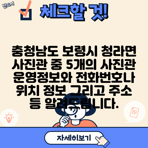충청남도 보령시 청라면 사진관 중 5개의 사진관 운영정보와 전화번호나 위치 정보 그리고 주소 등 알려드립니다.