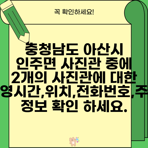 충청남도 아산시 인주면 사진관 중에 2개의 사진관에 대한 운영시간,위치,전화번호,주소 정보 확인 하세요.