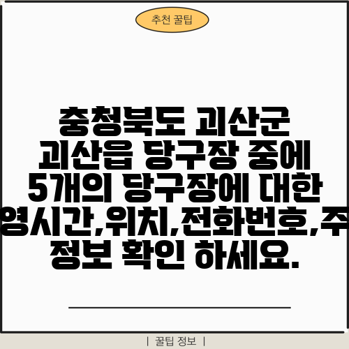 충청북도 괴산군 괴산읍 당구장 중에 5개의 당구장에 대한 운영시간,위치,전화번호,주소 정보 확인 하세요.